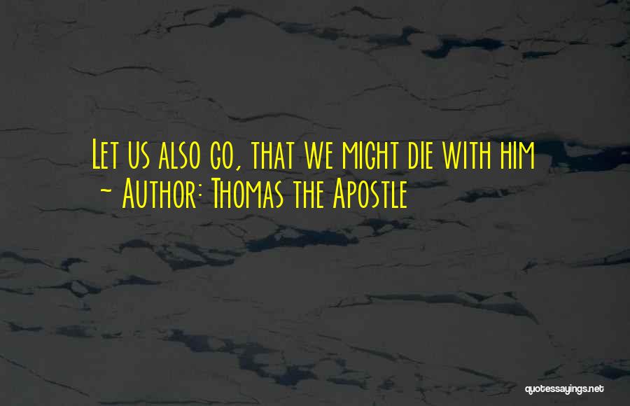 Thomas The Apostle Quotes: Let Us Also Go, That We Might Die With Him