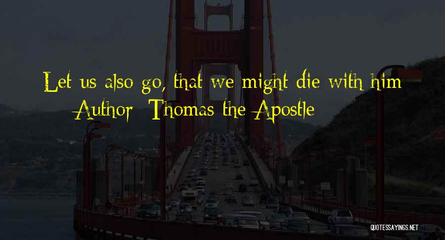 Thomas The Apostle Quotes: Let Us Also Go, That We Might Die With Him
