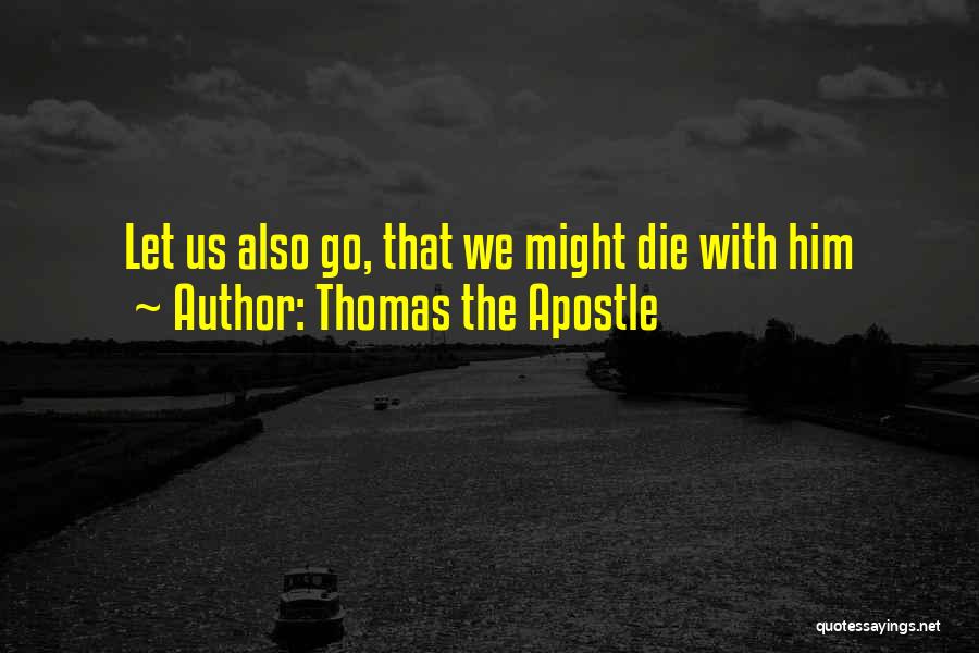 Thomas The Apostle Quotes: Let Us Also Go, That We Might Die With Him