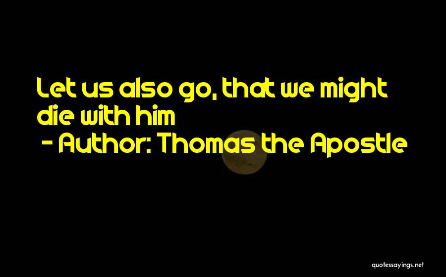 Thomas The Apostle Quotes: Let Us Also Go, That We Might Die With Him