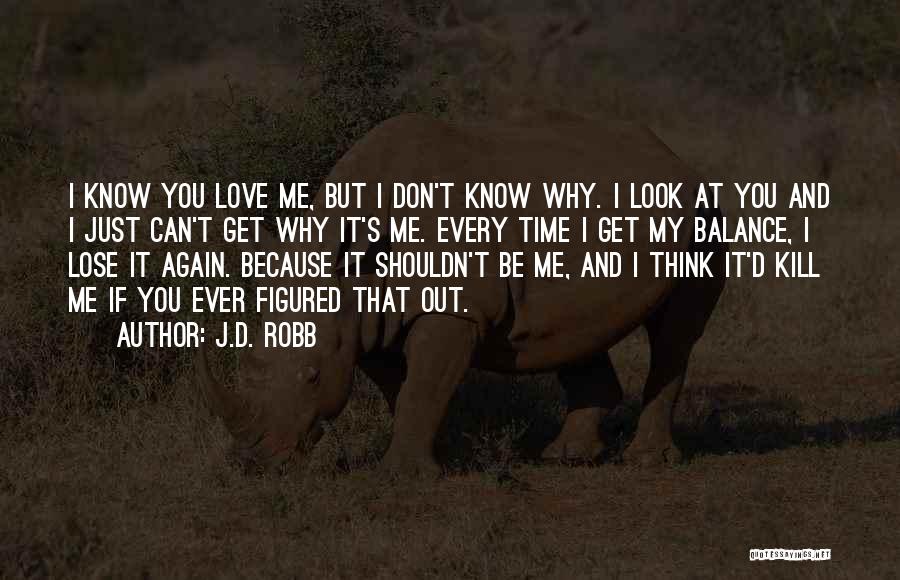 J.D. Robb Quotes: I Know You Love Me, But I Don't Know Why. I Look At You And I Just Can't Get Why