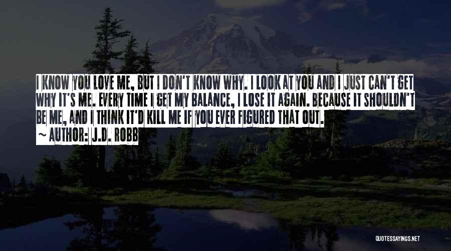J.D. Robb Quotes: I Know You Love Me, But I Don't Know Why. I Look At You And I Just Can't Get Why