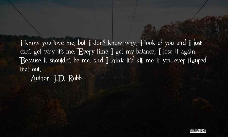 J.D. Robb Quotes: I Know You Love Me, But I Don't Know Why. I Look At You And I Just Can't Get Why
