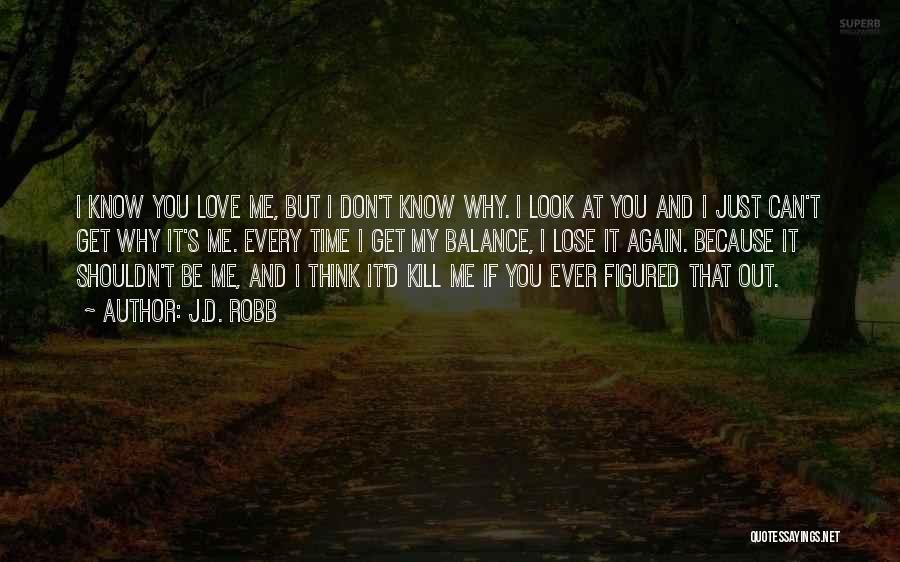 J.D. Robb Quotes: I Know You Love Me, But I Don't Know Why. I Look At You And I Just Can't Get Why