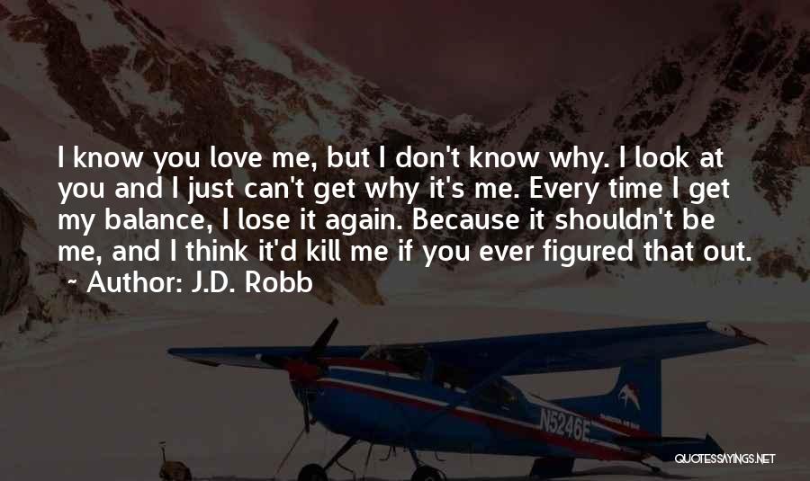 J.D. Robb Quotes: I Know You Love Me, But I Don't Know Why. I Look At You And I Just Can't Get Why