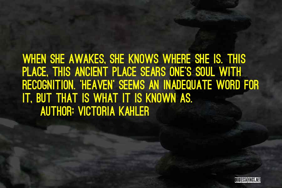 Victoria Kahler Quotes: When She Awakes, She Knows Where She Is. This Place, This Ancient Place Sears One's Soul With Recognition. 'heaven' Seems