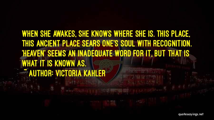 Victoria Kahler Quotes: When She Awakes, She Knows Where She Is. This Place, This Ancient Place Sears One's Soul With Recognition. 'heaven' Seems