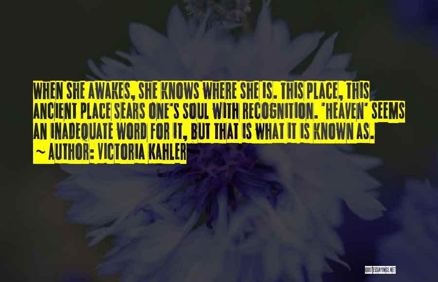 Victoria Kahler Quotes: When She Awakes, She Knows Where She Is. This Place, This Ancient Place Sears One's Soul With Recognition. 'heaven' Seems