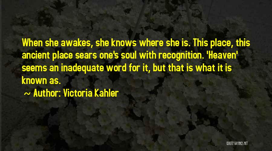 Victoria Kahler Quotes: When She Awakes, She Knows Where She Is. This Place, This Ancient Place Sears One's Soul With Recognition. 'heaven' Seems