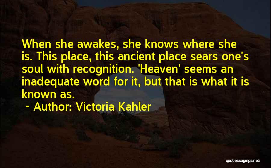 Victoria Kahler Quotes: When She Awakes, She Knows Where She Is. This Place, This Ancient Place Sears One's Soul With Recognition. 'heaven' Seems