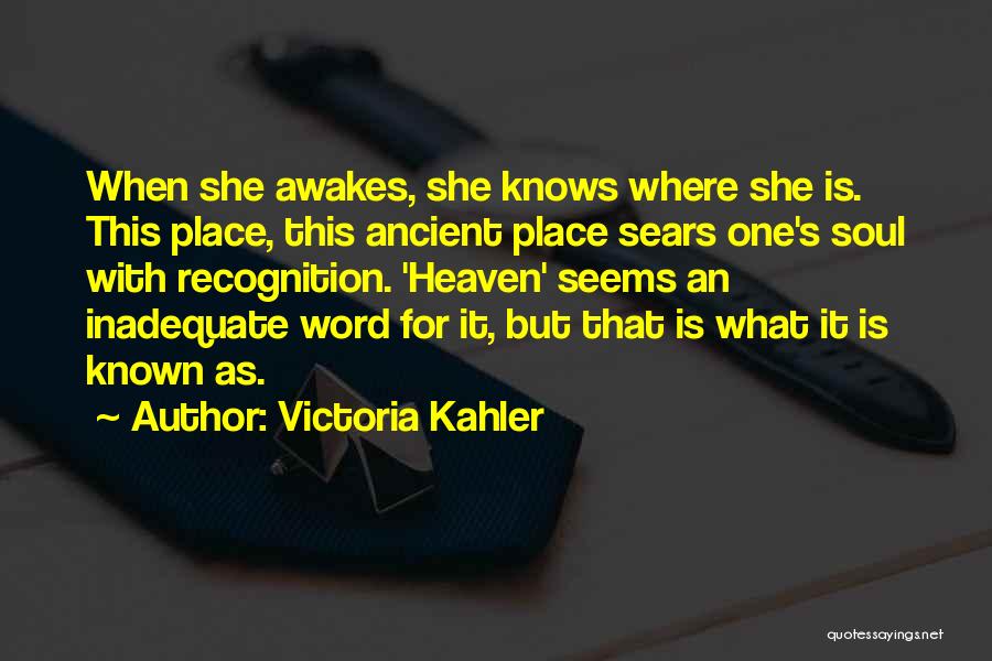 Victoria Kahler Quotes: When She Awakes, She Knows Where She Is. This Place, This Ancient Place Sears One's Soul With Recognition. 'heaven' Seems