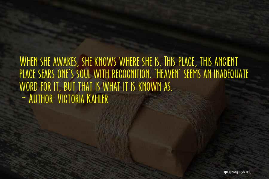 Victoria Kahler Quotes: When She Awakes, She Knows Where She Is. This Place, This Ancient Place Sears One's Soul With Recognition. 'heaven' Seems