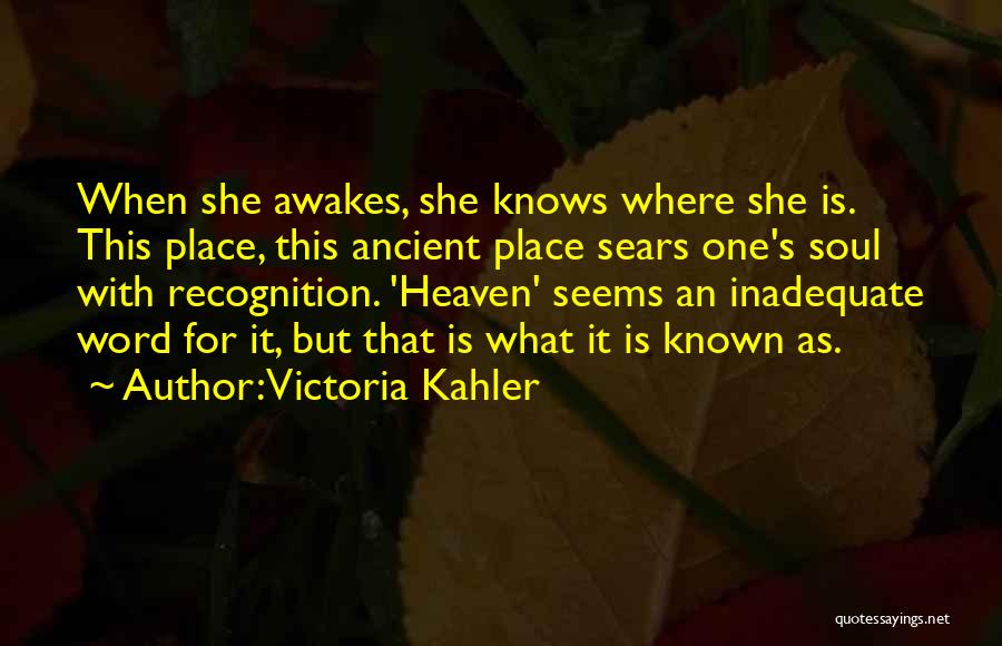 Victoria Kahler Quotes: When She Awakes, She Knows Where She Is. This Place, This Ancient Place Sears One's Soul With Recognition. 'heaven' Seems