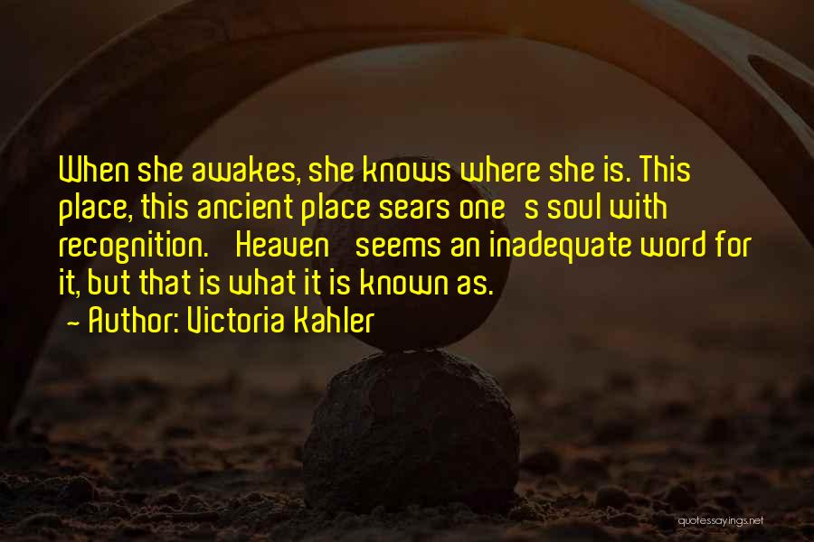 Victoria Kahler Quotes: When She Awakes, She Knows Where She Is. This Place, This Ancient Place Sears One's Soul With Recognition. 'heaven' Seems