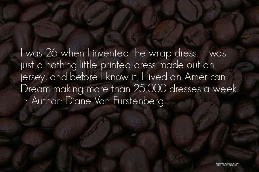 Diane Von Furstenberg Quotes: I Was 26 When I Invented The Wrap Dress. It Was Just A Nothing Little Printed Dress Made Out An