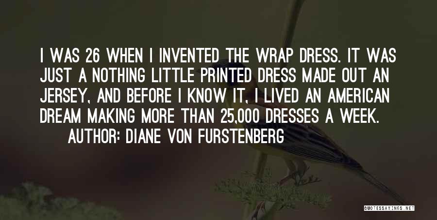 Diane Von Furstenberg Quotes: I Was 26 When I Invented The Wrap Dress. It Was Just A Nothing Little Printed Dress Made Out An