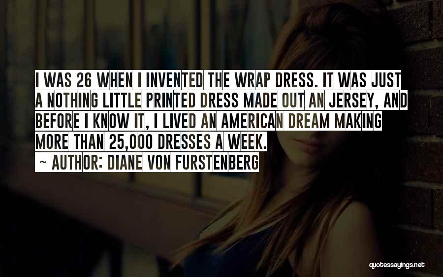 Diane Von Furstenberg Quotes: I Was 26 When I Invented The Wrap Dress. It Was Just A Nothing Little Printed Dress Made Out An