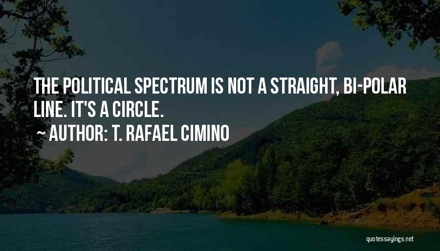 T. Rafael Cimino Quotes: The Political Spectrum Is Not A Straight, Bi-polar Line. It's A Circle.