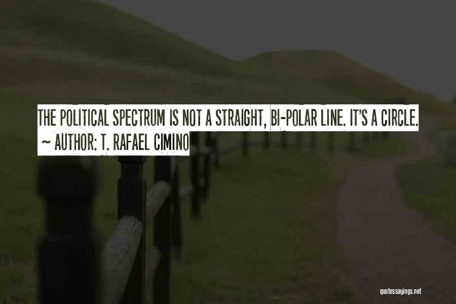 T. Rafael Cimino Quotes: The Political Spectrum Is Not A Straight, Bi-polar Line. It's A Circle.