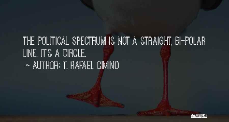 T. Rafael Cimino Quotes: The Political Spectrum Is Not A Straight, Bi-polar Line. It's A Circle.