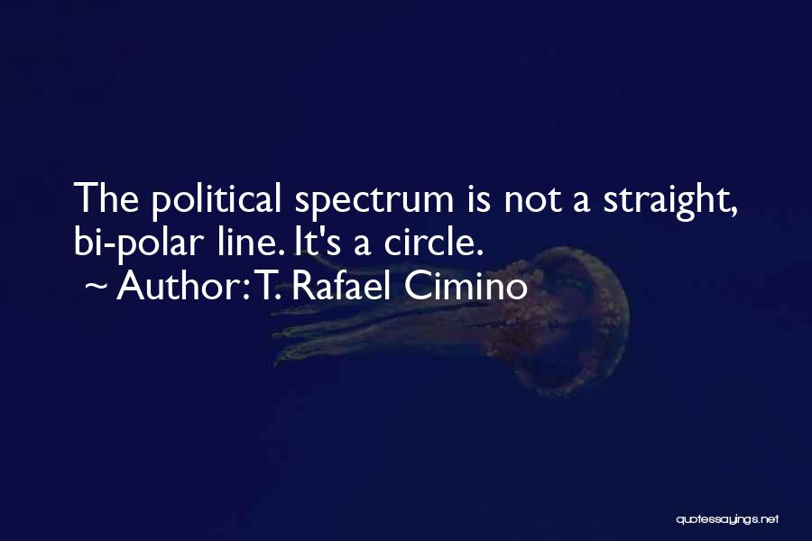 T. Rafael Cimino Quotes: The Political Spectrum Is Not A Straight, Bi-polar Line. It's A Circle.