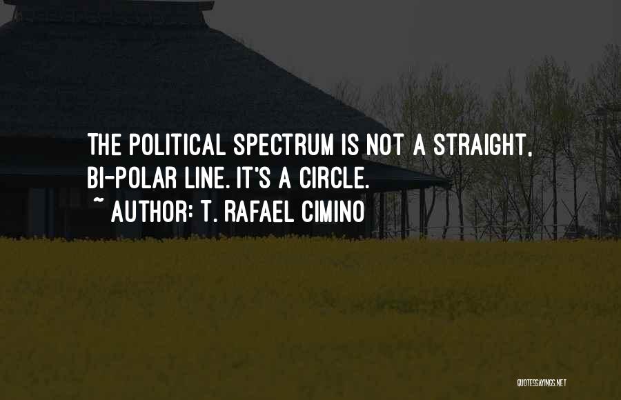 T. Rafael Cimino Quotes: The Political Spectrum Is Not A Straight, Bi-polar Line. It's A Circle.