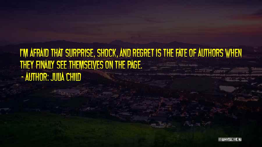 Julia Child Quotes: I'm Afraid That Surprise, Shock, And Regret Is The Fate Of Authors When They Finally See Themselves On The Page.