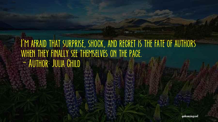 Julia Child Quotes: I'm Afraid That Surprise, Shock, And Regret Is The Fate Of Authors When They Finally See Themselves On The Page.