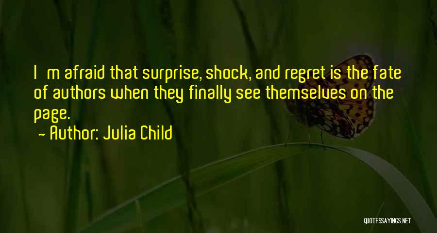 Julia Child Quotes: I'm Afraid That Surprise, Shock, And Regret Is The Fate Of Authors When They Finally See Themselves On The Page.