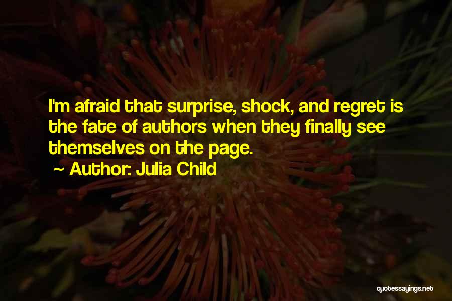 Julia Child Quotes: I'm Afraid That Surprise, Shock, And Regret Is The Fate Of Authors When They Finally See Themselves On The Page.