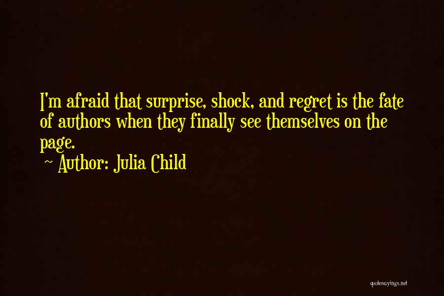 Julia Child Quotes: I'm Afraid That Surprise, Shock, And Regret Is The Fate Of Authors When They Finally See Themselves On The Page.