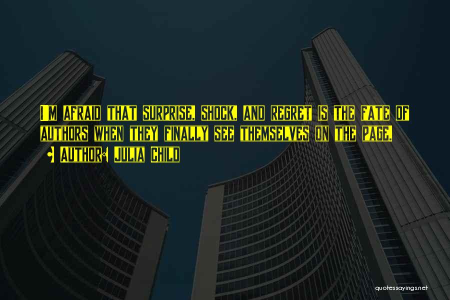 Julia Child Quotes: I'm Afraid That Surprise, Shock, And Regret Is The Fate Of Authors When They Finally See Themselves On The Page.