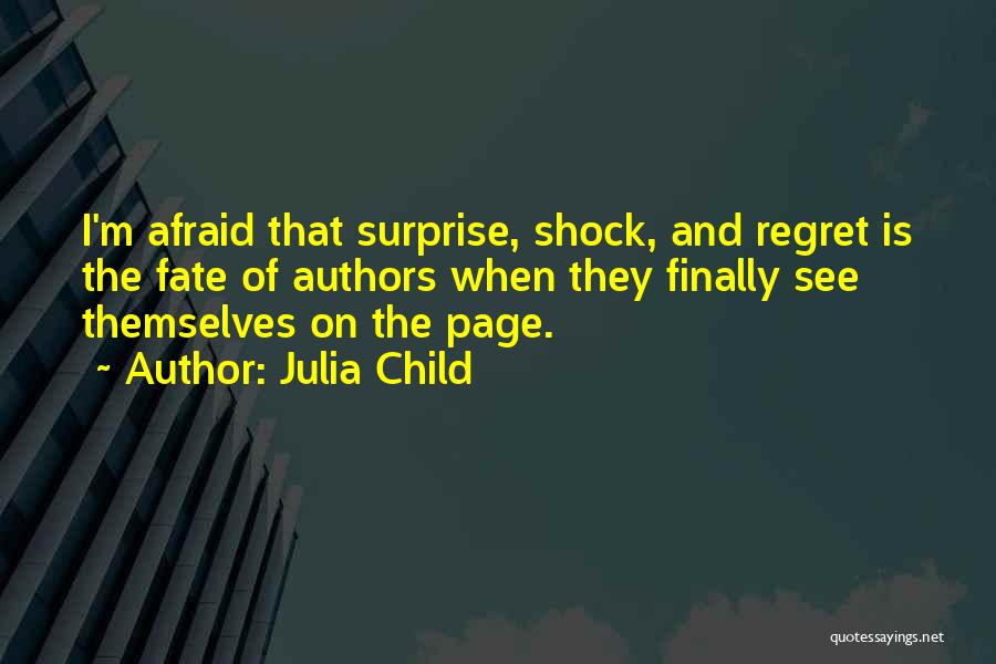 Julia Child Quotes: I'm Afraid That Surprise, Shock, And Regret Is The Fate Of Authors When They Finally See Themselves On The Page.