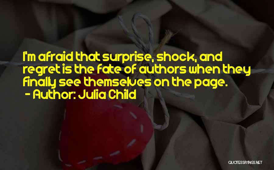 Julia Child Quotes: I'm Afraid That Surprise, Shock, And Regret Is The Fate Of Authors When They Finally See Themselves On The Page.