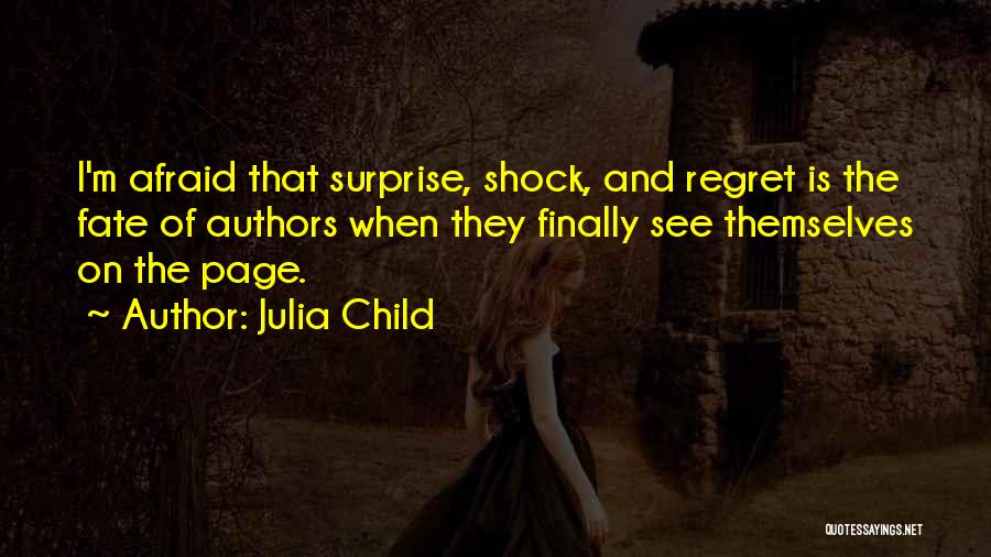 Julia Child Quotes: I'm Afraid That Surprise, Shock, And Regret Is The Fate Of Authors When They Finally See Themselves On The Page.