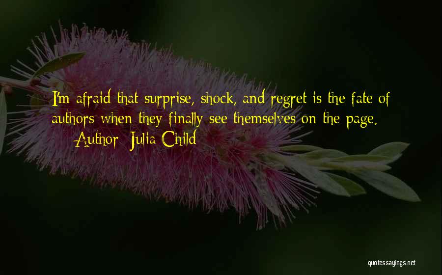 Julia Child Quotes: I'm Afraid That Surprise, Shock, And Regret Is The Fate Of Authors When They Finally See Themselves On The Page.