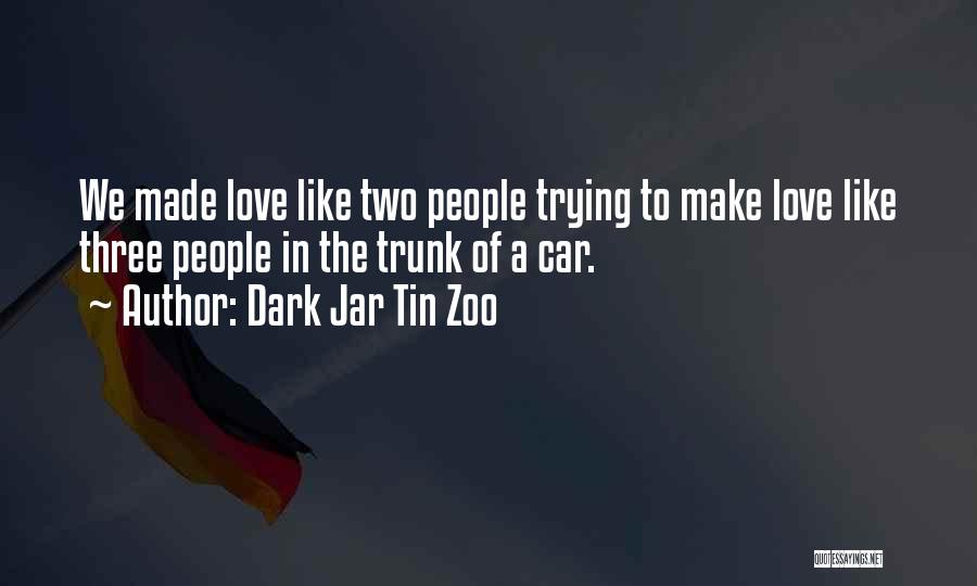 Dark Jar Tin Zoo Quotes: We Made Love Like Two People Trying To Make Love Like Three People In The Trunk Of A Car.