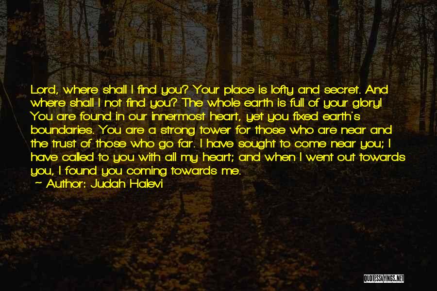 Judah Halevi Quotes: Lord, Where Shall I Find You? Your Place Is Lofty And Secret. And Where Shall I Not Find You? The
