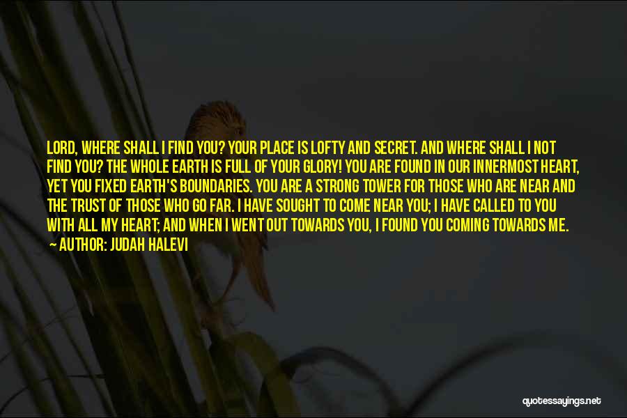 Judah Halevi Quotes: Lord, Where Shall I Find You? Your Place Is Lofty And Secret. And Where Shall I Not Find You? The