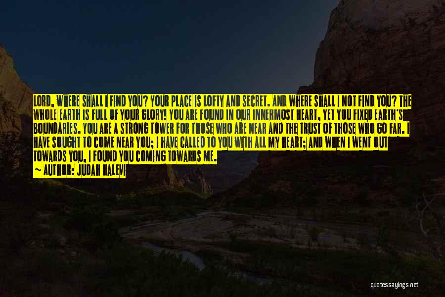 Judah Halevi Quotes: Lord, Where Shall I Find You? Your Place Is Lofty And Secret. And Where Shall I Not Find You? The