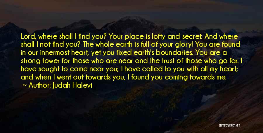 Judah Halevi Quotes: Lord, Where Shall I Find You? Your Place Is Lofty And Secret. And Where Shall I Not Find You? The