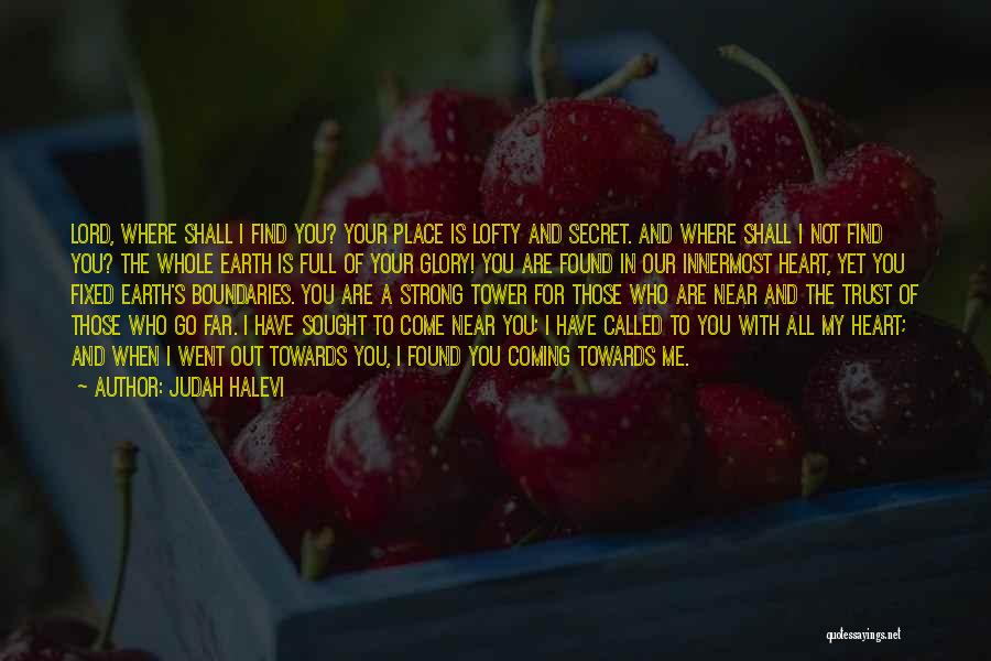 Judah Halevi Quotes: Lord, Where Shall I Find You? Your Place Is Lofty And Secret. And Where Shall I Not Find You? The