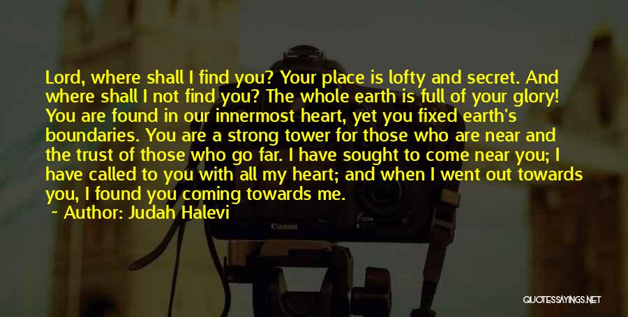 Judah Halevi Quotes: Lord, Where Shall I Find You? Your Place Is Lofty And Secret. And Where Shall I Not Find You? The