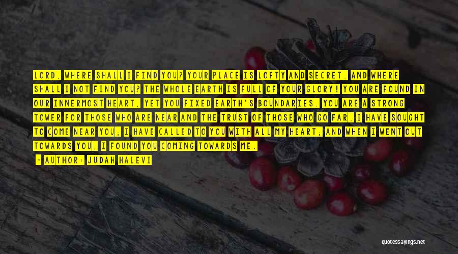 Judah Halevi Quotes: Lord, Where Shall I Find You? Your Place Is Lofty And Secret. And Where Shall I Not Find You? The
