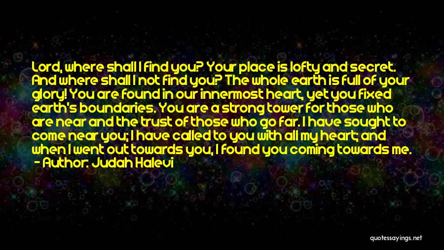 Judah Halevi Quotes: Lord, Where Shall I Find You? Your Place Is Lofty And Secret. And Where Shall I Not Find You? The