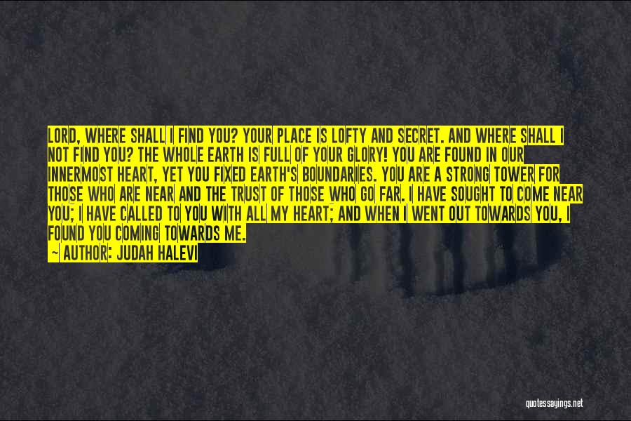 Judah Halevi Quotes: Lord, Where Shall I Find You? Your Place Is Lofty And Secret. And Where Shall I Not Find You? The