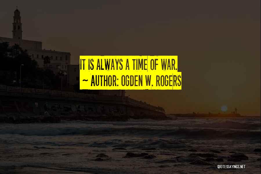 Ogden W. Rogers Quotes: It Is Always A Time Of War.