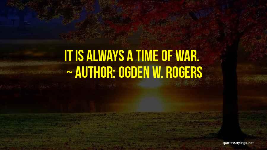 Ogden W. Rogers Quotes: It Is Always A Time Of War.