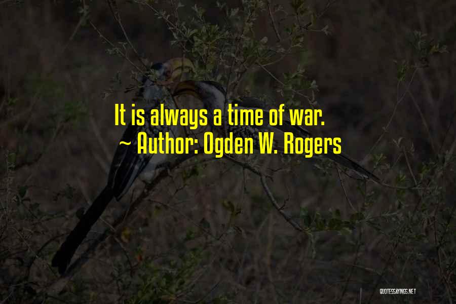 Ogden W. Rogers Quotes: It Is Always A Time Of War.