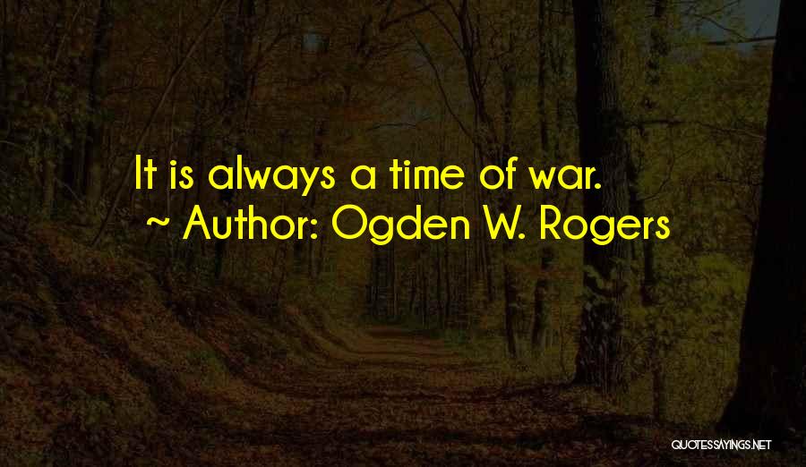 Ogden W. Rogers Quotes: It Is Always A Time Of War.